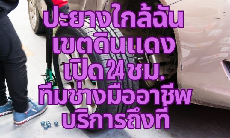 ปะยางใกล้ฉัน เขตดินแดง เปิด 24 ชม. ทีมช่างมืออาชีพ บริการถึงที่