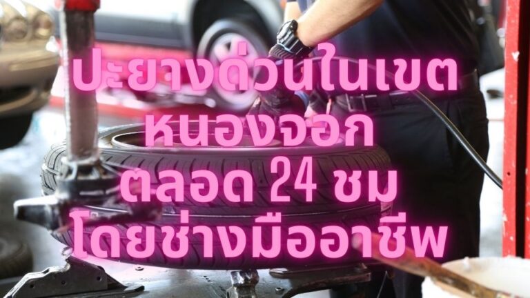 ปะยางด่วนในเขตหนองจอก ตลอด 24 ชม โดยช่างมืออาชีพ