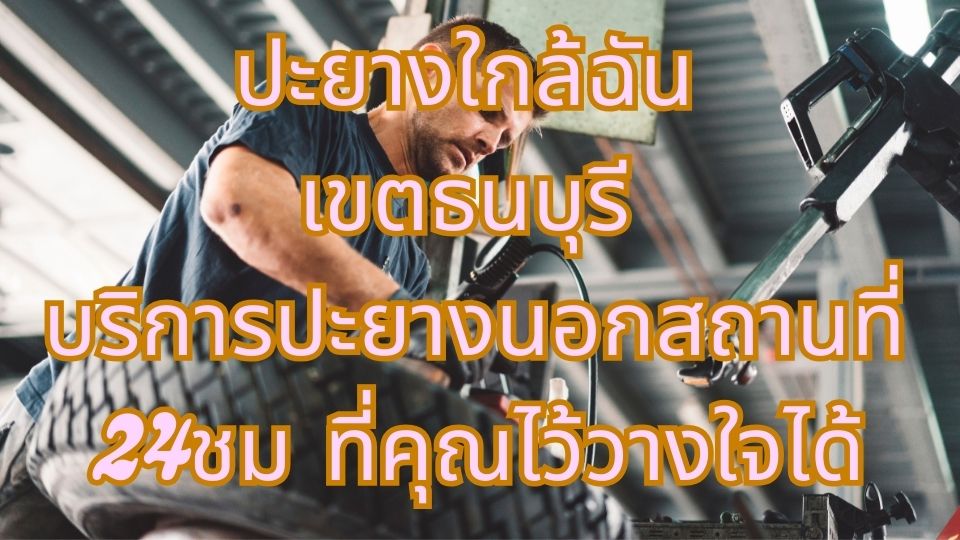 ปะยางใกล้ฉัน เขตธนบุรี บริการปะยางนอกสถานที่ 24ชม ที่คุณไว้วางใจได้