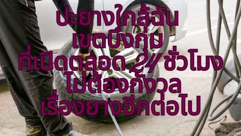 ปะยางใกล้ฉัน เขตบึงกุ่ม ที่เปิดตลอด 24 ชั่วโมง ไม่ต้องกังวลเรื่องยางอีกต่อไป