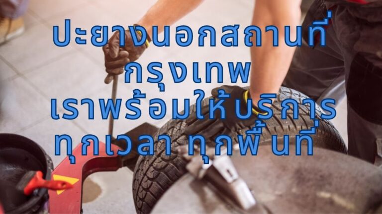 ปะยางนอกสถานที่กรุงเทพ เราพร้อมให้บริการทุกเวลา ทุกพื้นที่