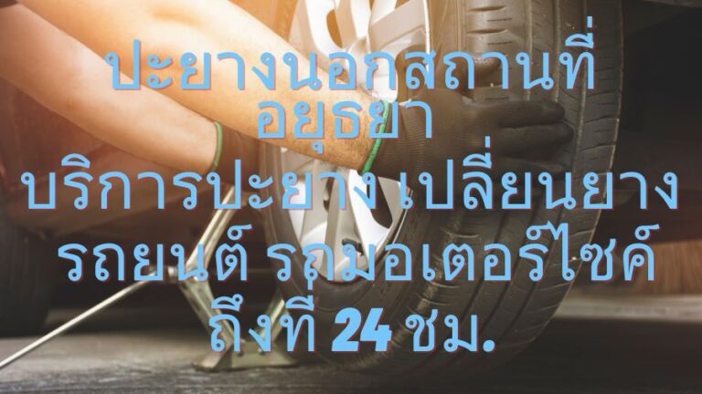 ปะยางนอกสถานที่ อยุธยา บริการปะยาง เปลี่ยนยาง รถยนต์ รถมอเตอร์ไซค์ ถึงที่ 24 ชม.