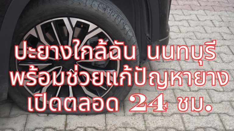 ปะยางใกล้ฉัน นนทบุรี พร้อมช่วยแก้ปัญหายาง เปิดตลอด 24 ชม.