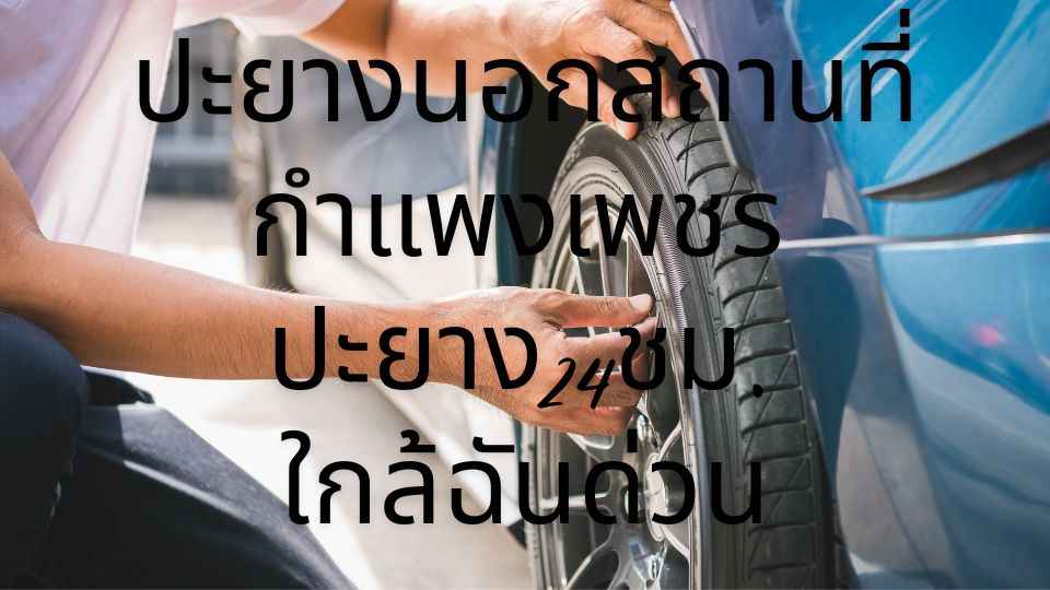 ปะยางนอกสถานที่กำแพงเพชร ปะยาง24ชม. ใกล้ฉันด่วน