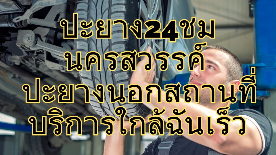 ปะยาง24ชม นครสวรรค์ ปะยางนอกสถานที่ บริการใกล้ฉันเร็ว
