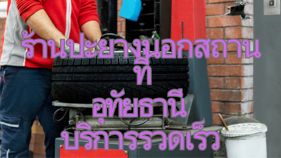 ร้านปะยางนอกสถานที่ อุทัยธานี บริการรวดเร็ว